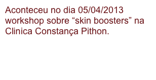 Aconteceu no dia 05/04/2013 workshop sobre “skin boosters” na Clinica Constança Pithon. 